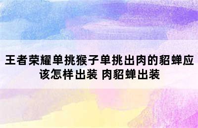 王者荣耀单挑猴子单挑出肉的貂蝉应该怎样出装 肉貂蝉出装